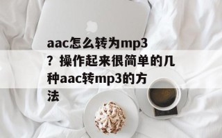 aac怎么转为mp3？操作起来很简单的几种aac转mp3的方法