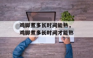 鸡脚煮多长时间能熟，鸡脚煮多长时间才能熟