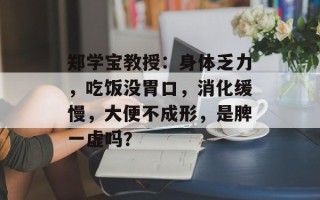 郑学宝教授：身体乏力，吃饭没胃口，消化缓慢，大便不成形，是脾一虚吗？