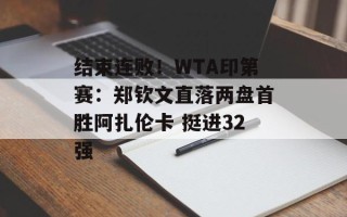 结束连败！WTA印第赛：郑钦文直落两盘首胜阿扎伦卡 挺进32强