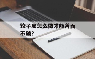 饺子皮怎么做才能薄而不破？