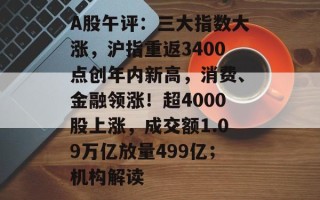 A股午评：三大指数大涨，沪指重返3400点创年内新高，消费、金融领涨！超4000股上涨，成交额1.09万亿放量499亿；机构解读