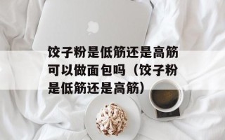 饺子粉是低筋还是高筋可以做面包吗（饺子粉是低筋还是高筋）