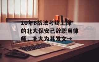 10年6战法考终上岸的北大保安已辞职当律师，北大为其发文→