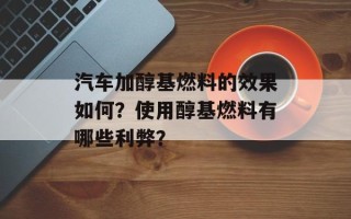 汽车加醇基燃料的效果如何？使用醇基燃料有哪些利弊？