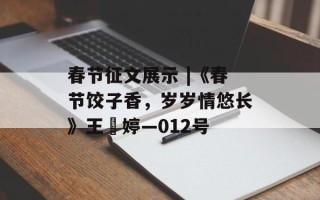 春节征文展示 |《春节饺子香，岁岁情悠长》王玥婷—012号