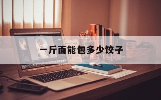 一斤面能包多少饺子