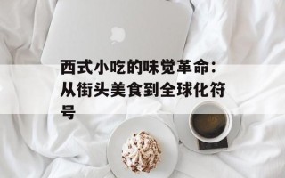 西式小吃的味觉革命：从街头美食到全球化符号