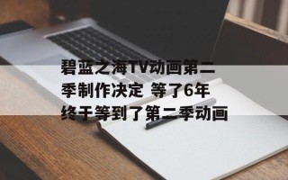 碧蓝之海TV动画第二季制作决定 等了6年终于等到了第二季动画