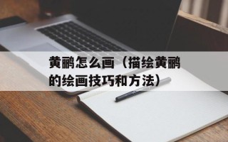 黄鹂怎么画（描绘黄鹂的绘画技巧和方法）
