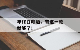 年终口粮酒，有这一款就够了！