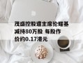 茂盛控股遭主席伦耀基减持80万股 每股作价约0.17港元
