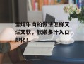 清炖牛肉的做法怎样又烂又软，软嫩多汁入口即化！