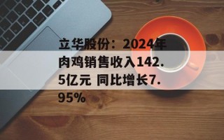 立华股份：2024年肉鸡销售收入142.5亿元 同比增长7.95%