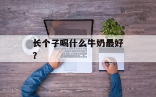 长个子喝什么牛奶最好？