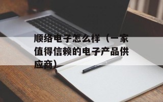 顺络电子怎么样（一家值得信赖的电子产品供应商）
