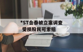 *ST合泰被立案调查 受损股民可索赔