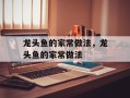 龙头鱼的家常做法，龙头鱼的家常做法