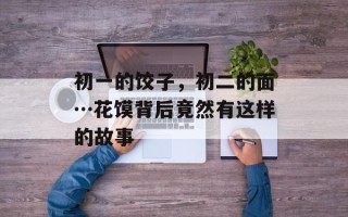 初一的饺子，初二的面…花馍背后竟然有这样的故事