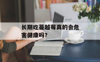 长期吃蔓越莓真的会危害健康吗？