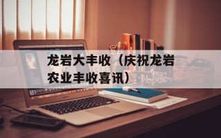龙岩大丰收（庆祝龙岩农业丰收喜讯）