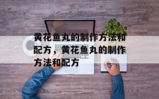 黄花鱼丸的制作方法和配方，黄花鱼丸的制作方法和配方