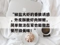 “椒盐大虾的香脆诱惑，外皮酥脆虾肉鲜嫩，简单做法在家也能做出餐厅级美味！”