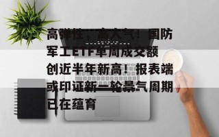 高弹性，高人气！国防军工ETF单周成交额创近半年新高！报表端或印证新一轮景气周期已在蕴育