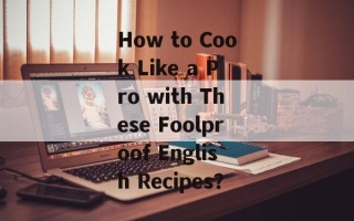 How to Cook Like a Pro with These Foolproof English Recipes？
