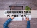 百度网盘视频正在转码中？神器来“救火”！