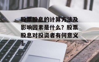 股票股息的计算方法及影响因素是什么？股票股息对投资者有何意义？