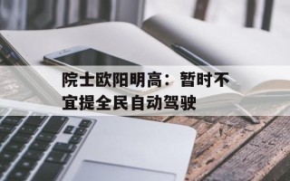 院士欧阳明高：暂时不宜提全民自动驾驶