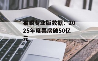 猫眼专业版数据：2025年度票房破50亿元
