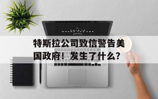 特斯拉公司致信警告美国政府！发生了什么？