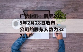 广信材料：截至2025年2月28日收市，公司的股东人数为32711户