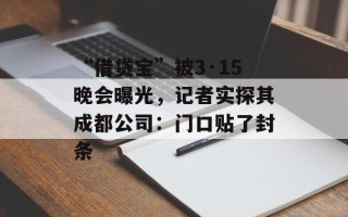 “借贷宝”被3·15晚会曝光，记者实探其成都公司：门口贴了封条