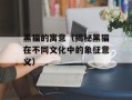 黑猫的寓意（揭秘黑猫在不同文化中的象征意义）