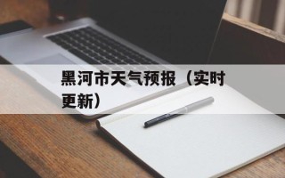 黑河市天气预报（实时更新）