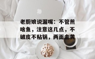 老厨娘说漏嘴：不管煎啥鱼，注意这几点，不破皮不粘锅，两面金黄