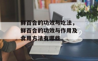 鲜百合的功效与吃法，鲜百合的功效与作用及食用方法有哪些