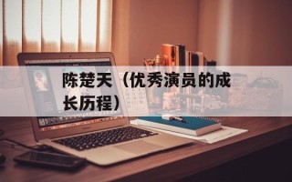 陈楚天（优秀演员的成长历程）
