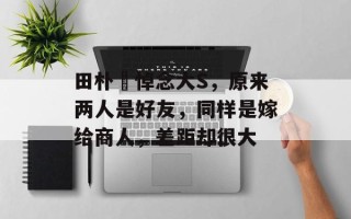 田朴珺悼念大S，原来两人是好友，同样是嫁给商人，差距却很大