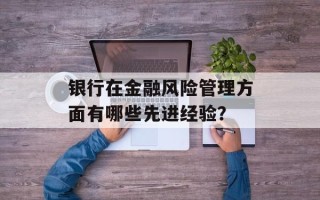 银行在金融风险管理方面有哪些先进经验？
