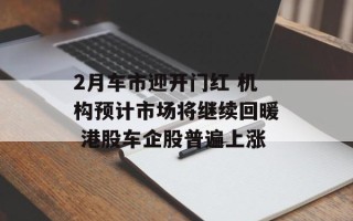 2月车市迎开门红 机构预计市场将继续回暖 港股车企股普遍上涨