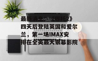 最新消息！《哪吒2》四天后登陆英国和爱尔兰，第一场IMAX安排在全英最大银幕影院