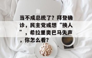 当不成总统了？拜登确诊，民主党或想“换人”，希拉里奥巴马失声，你怎么看？
