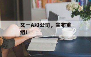 又一A股公司，宣布重组！