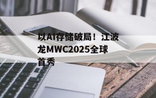 以AI存储破局！江波龙MWC2025全球首秀