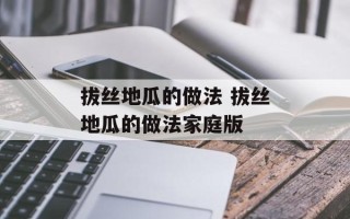 拔丝地瓜的做法 拔丝地瓜的做法家庭版