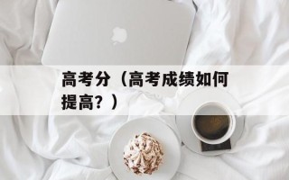 高考分（高考成绩如何提高？）